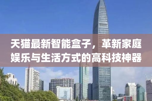 天猫最新智能盒子，革新家庭娱乐与生活方式的高科技神器