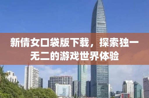 新倩女口袋版下载，探索独一无二的游戏世界体验