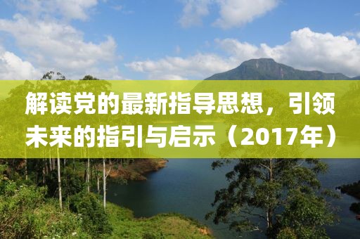 解读党的最新指导思想，引领未来的指引与启示（2017年）