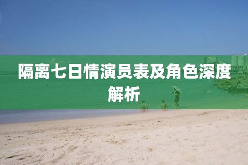 隔离七日情演员表及角色深度解析