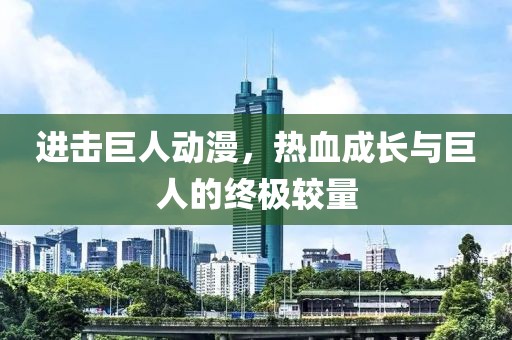进击巨人动漫，热血成长与巨人的终极较量