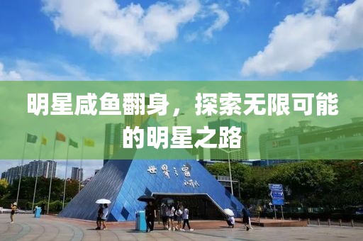 明星咸鱼翻身，探索无限可能的明星之路