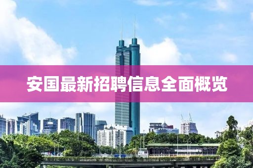 安国最新招聘信息全面概览