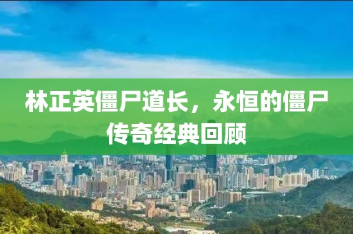林正英僵尸道长，永恒的僵尸传奇经典回顾