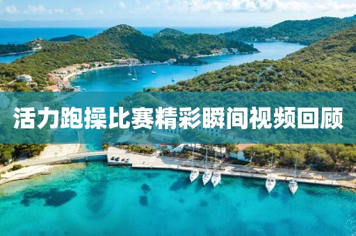 活力跑操比赛精彩瞬间视频回顾