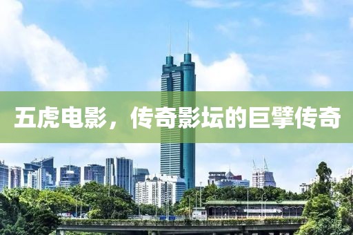 五虎电影，传奇影坛的巨擘传奇