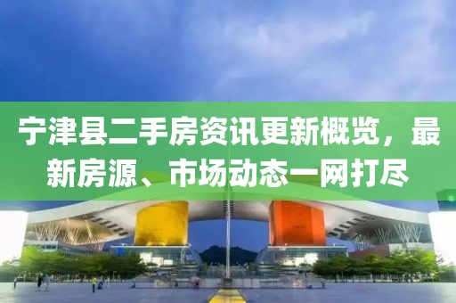 宁津县二手房资讯更新概览，最新房源、市场动态一网打尽