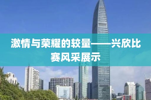 激情与荣耀的较量——兴欣比赛风采展示