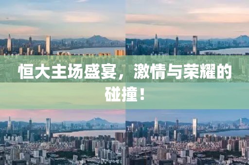 恒大主场盛宴，激情与荣耀的碰撞！