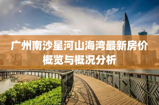 广州南沙星河山海湾最新房价概览与概况分析