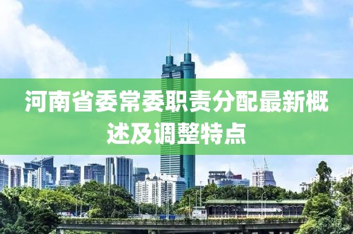 河南省委常委职责分配最新概述及调整特点