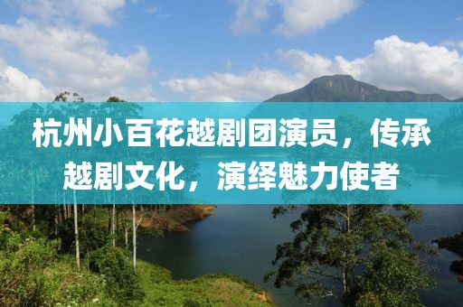 杭州小百花越剧团演员，传承越剧文化，演绎魅力使者