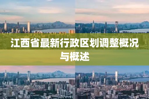 江西省最新行政区划调整概况与概述